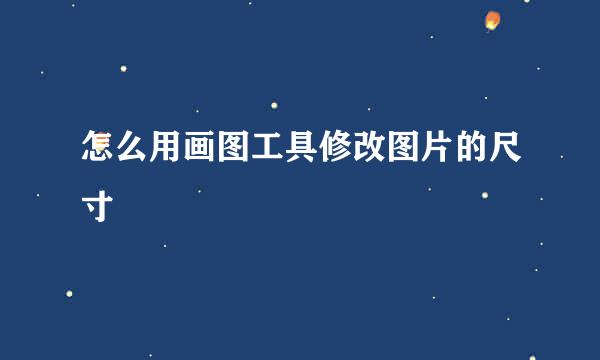 怎么用画图工具修改图片的尺寸