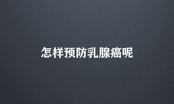 怎样预防乳腺癌呢
