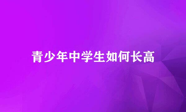 青少年中学生如何长高