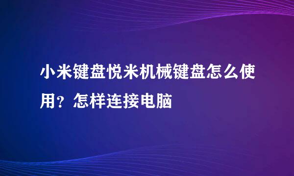 小米键盘悦米机械键盘怎么使用？怎样连接电脑