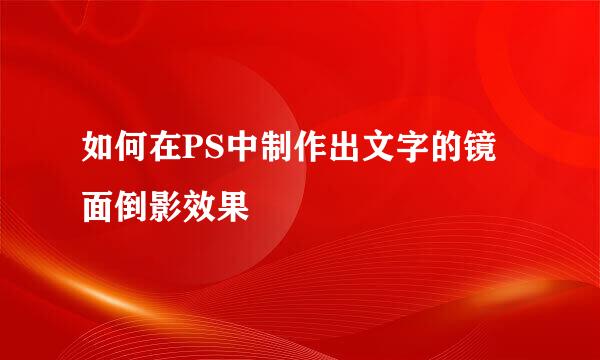 如何在PS中制作出文字的镜面倒影效果