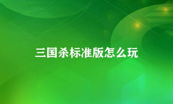 三国杀标准版怎么玩