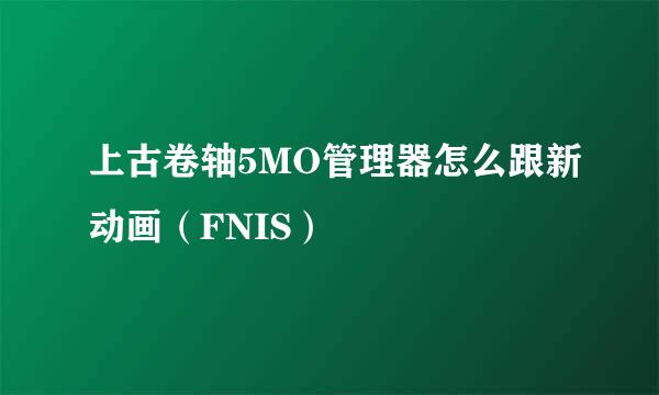 上古卷轴5MO管理器怎么跟新动画(FNIS)