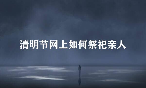 清明节网上如何祭祀亲人