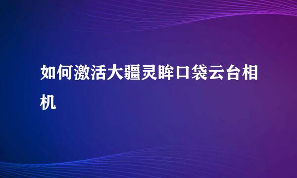 如何激活大疆灵眸口袋云台相机