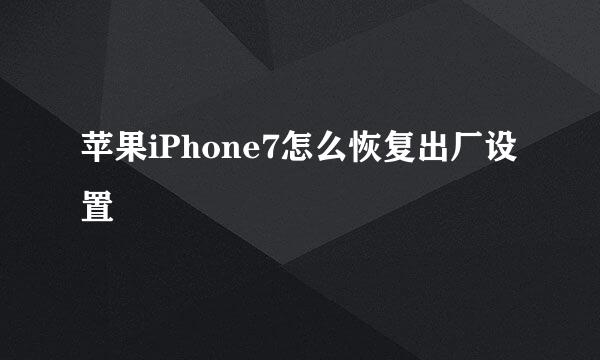 苹果iPhone7怎么恢复出厂设置
