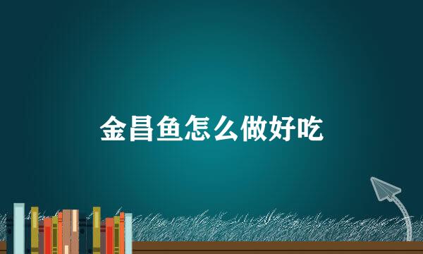 金昌鱼怎么做好吃