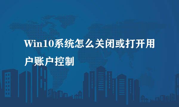 Win10系统怎么关闭或打开用户账户控制