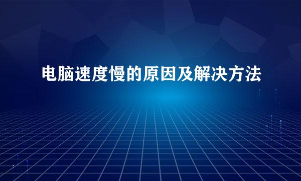 电脑速度慢的原因及解决方法