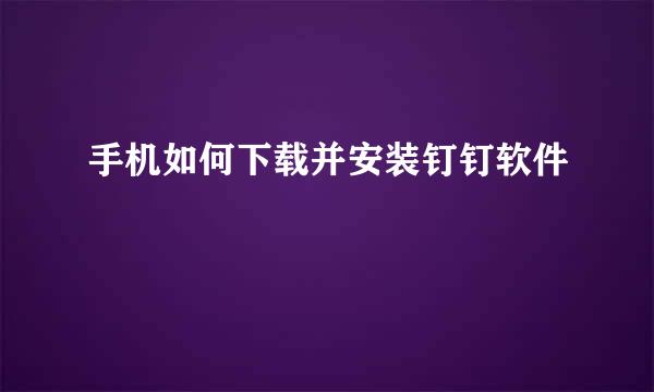 手机如何下载并安装钉钉软件