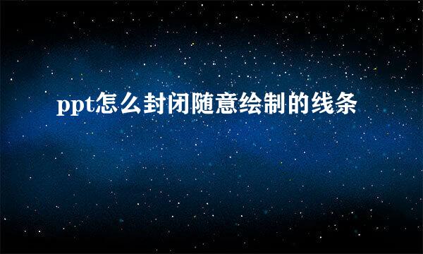 ppt怎么封闭随意绘制的线条