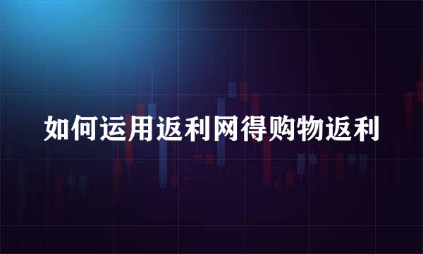 如何运用返利网得购物返利