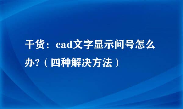 干货:cad文字显示问号怎么办?(四种解决方法)