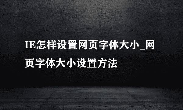 IE怎样设置网页字体大小_网页字体大小设置方法