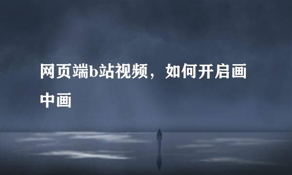 网页端b站视频，如何开启画中画