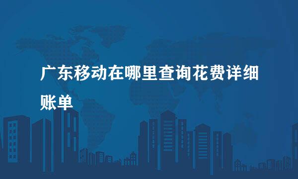 广东移动在哪里查询花费详细账单