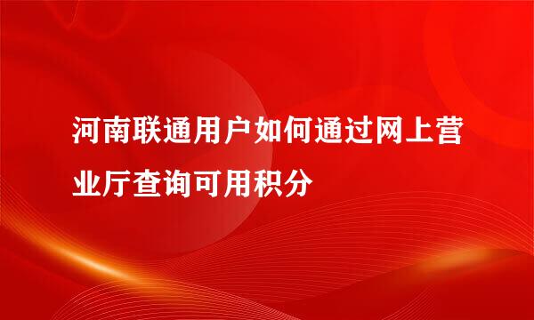河南联通用户如何通过网上营业厅查询可用积分