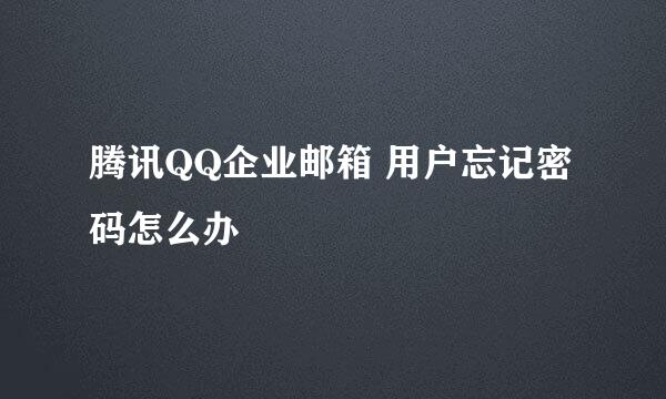 腾讯QQ企业邮箱 用户忘记密码怎么办