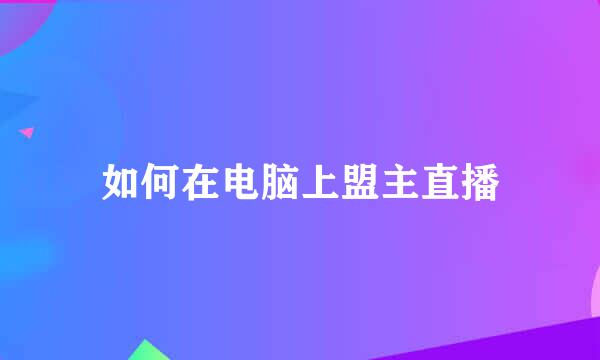 如何在电脑上盟主直播