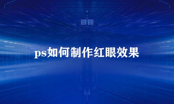 ps如何制作红眼效果