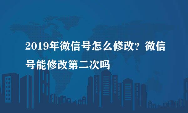 2019年微信号怎么修改?微信号能修改第二次吗