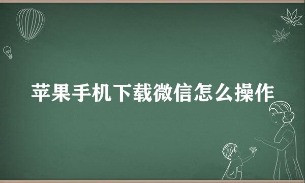 苹果手机下载微信怎么操作