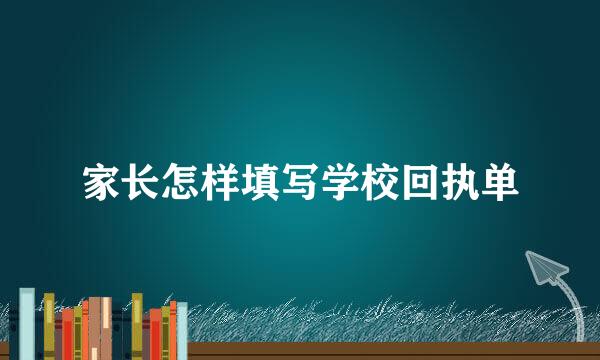 家长怎样填写学校回执单