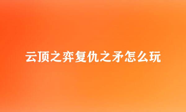 云顶之弈复仇之矛怎么玩