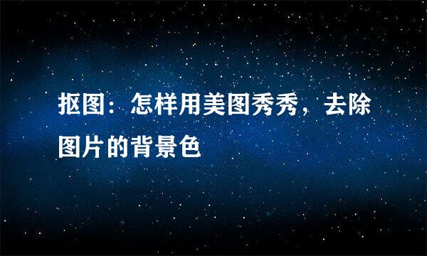 抠图：怎样用美图秀秀，去除图片的背景色