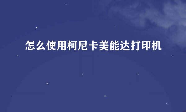 怎么使用柯尼卡美能达打印机