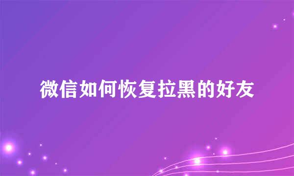 微信如何恢复拉黑的好友