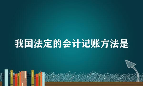 我国法定的会计记账方法是