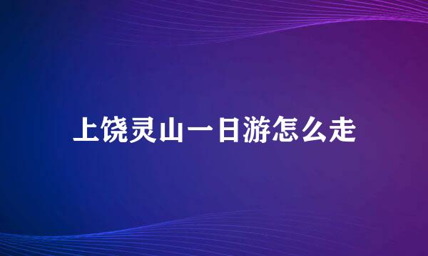 上饶灵山一日游怎么走
