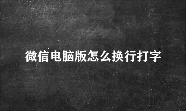 微信电脑版怎么换行打字