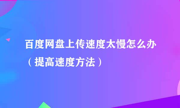 百度网盘上传速度太慢怎么办(提高速度方法)