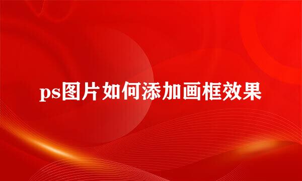 ps图片如何添加画框效果