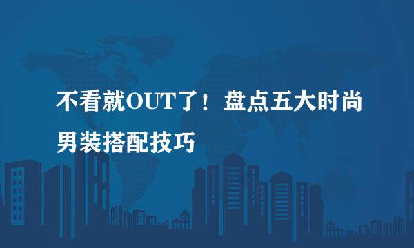 不看就OUT了!盘点五大时尚男装搭配技巧