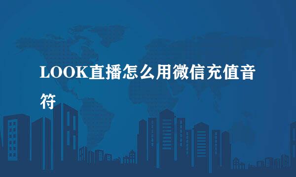 LOOK直播怎么用微信充值音符