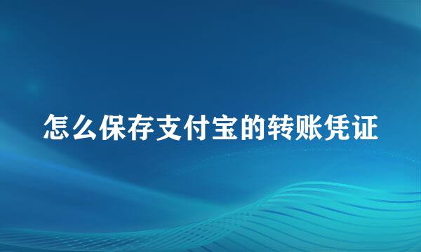 怎么保存支付宝的转账凭证