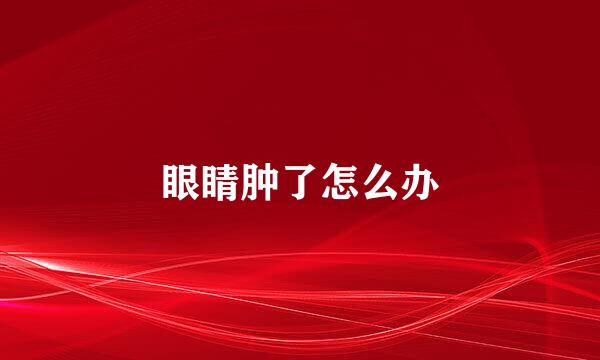 眼睛肿了怎么办