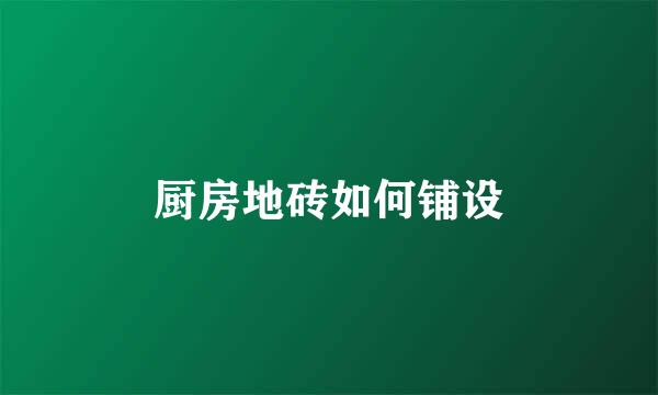 厨房地砖如何铺设