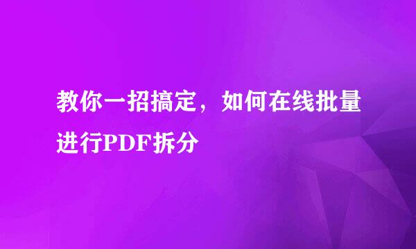 教你一招搞定,如何在线批量进行PDF拆分