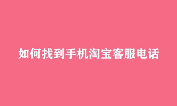 如何找到手机淘宝客服电话