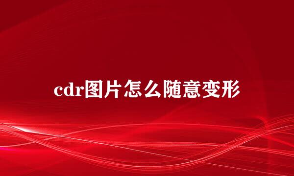 cdr图片怎么随意变形