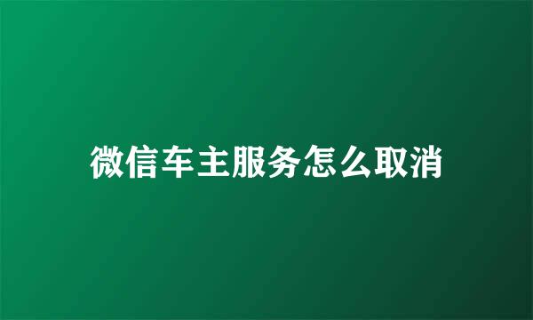 微信车主服务怎么取消
