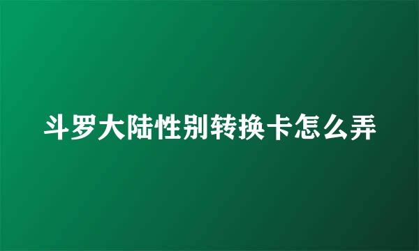 斗罗大陆性别转换卡怎么弄