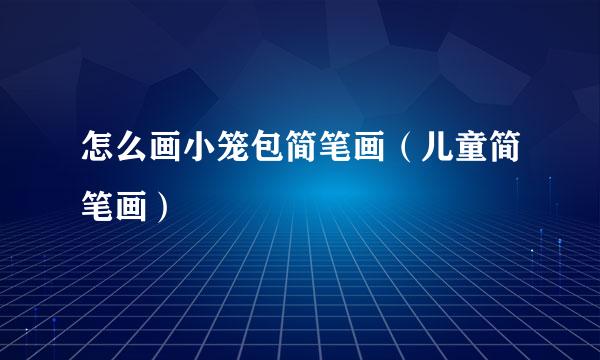 怎么画小笼包简笔画（儿童简笔画）