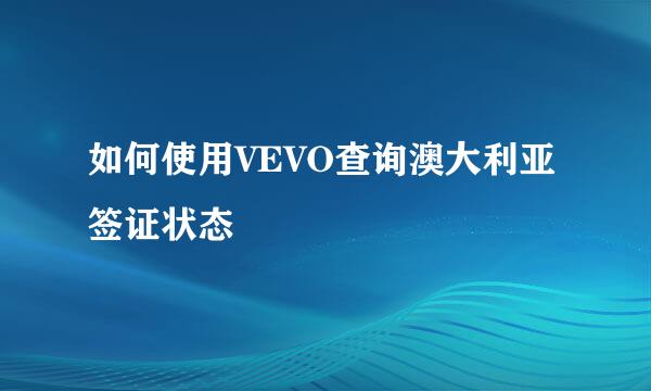 如何使用VEVO查询澳大利亚签证状态