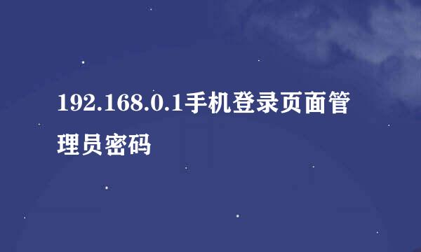 192.168.0.1手机登录页面管理员密码
