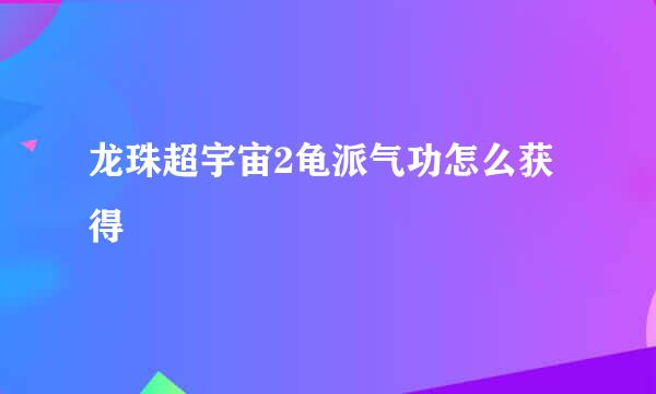 龙珠超宇宙2龟派气功怎么获得